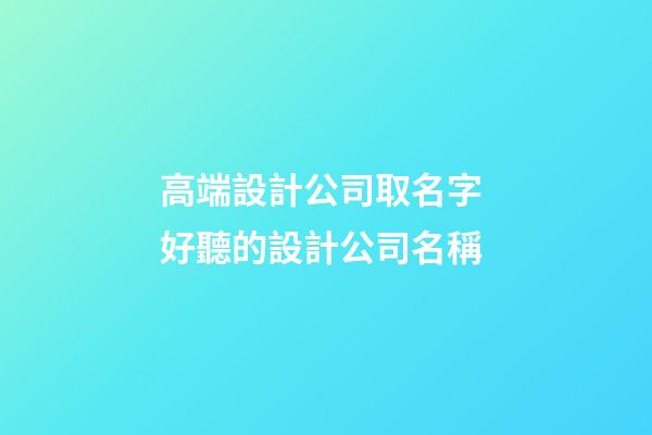 高端設計公司取名字 好聽的設計公司名稱-第1張-公司起名-玄機派